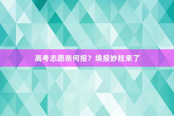 高考志愿奈何报？填报妙技来了