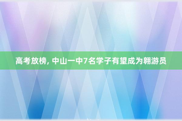 高考放榜, 中山一中7名学子有望成为翱游员