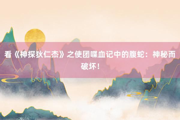 看《神探狄仁杰》之使团喋血记中的腹蛇：神秘而破坏！