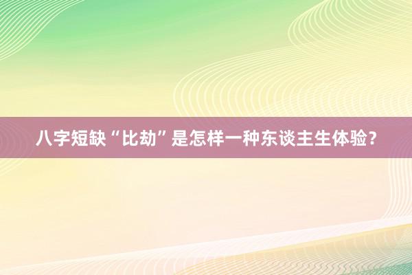 八字短缺“比劫”是怎样一种东谈主生体验？