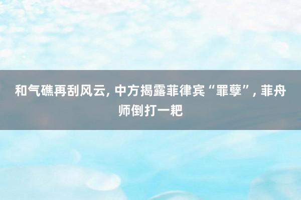 和气礁再刮风云, 中方揭露菲律宾“罪孽”, 菲舟师倒打一耙