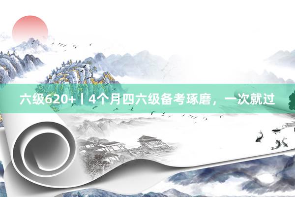 六级620+丨4个月四六级备考琢磨，一次就过