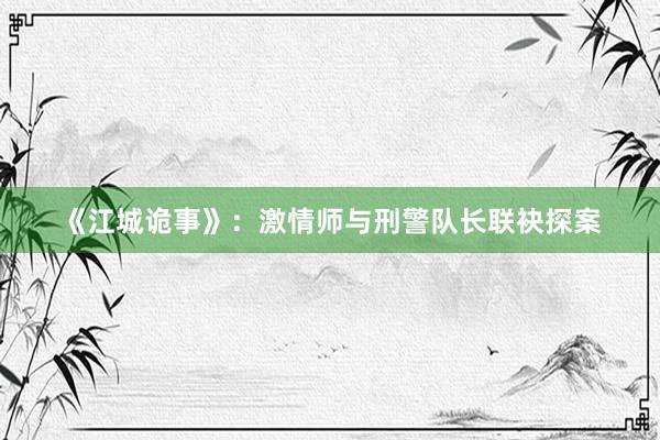 《江城诡事》：激情师与刑警队长联袂探案