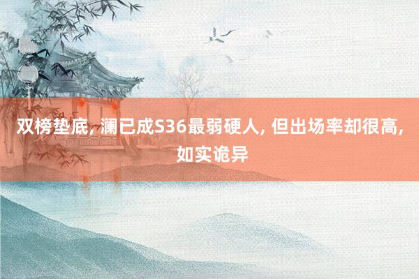 双榜垫底, 澜已成S36最弱硬人, 但出场率却很高, 如实诡异