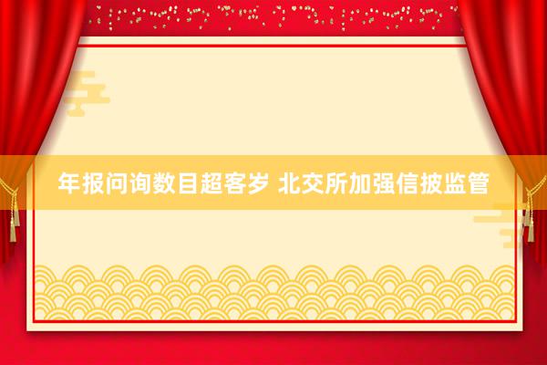 年报问询数目超客岁 北交所加强信披监管