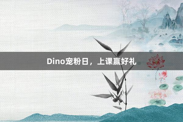 Dino宠粉日，上课赢好礼