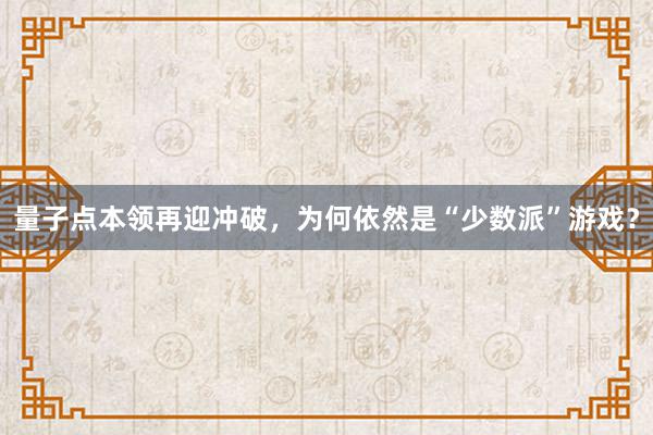 量子点本领再迎冲破，为何依然是“少数派”游戏？