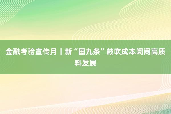 金融考验宣传月｜新“国九条”鼓吹成本阛阓高质料发展