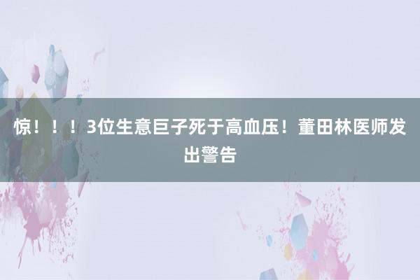 惊！！！3位生意巨子死于高血压！董田林医师发出警告