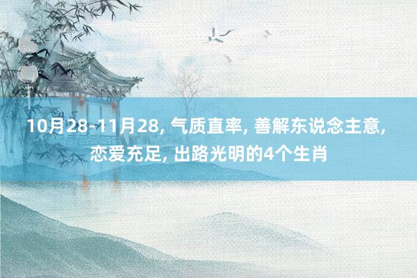 10月28-11月28, 气质直率, 善解东说念主意, 恋爱充足, 出路光明的4个生肖