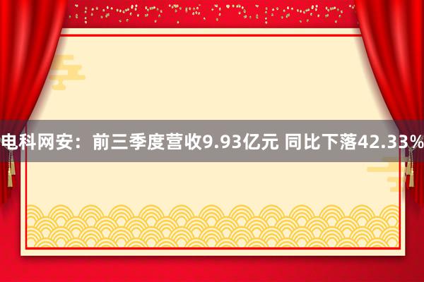 电科网安：前三季度营收9.93亿元 同比下落42.33%