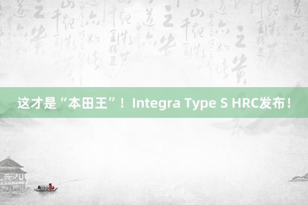 这才是“本田王”！Integra Type S HRC发布！